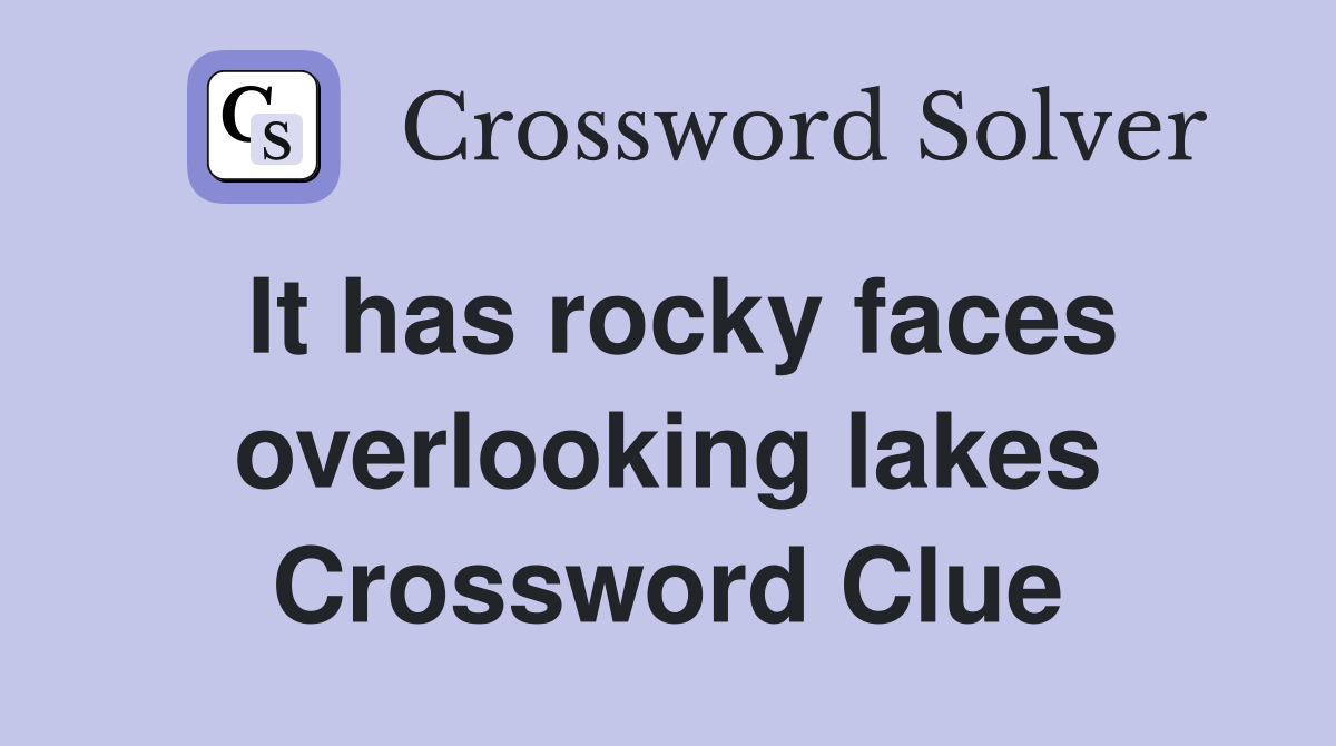 It has rocky faces overlooking lakes Crossword Clue