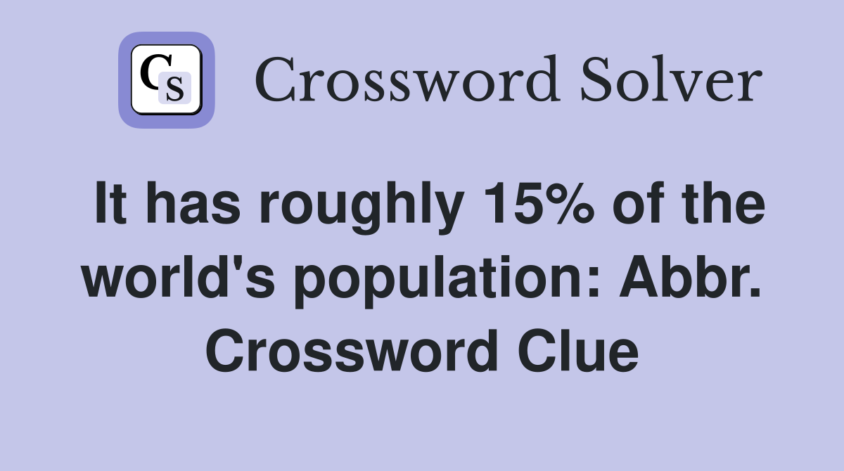 It has roughly 15% of the world's population: Abbr. Crossword Clue