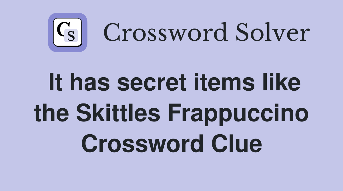 It has secret items like the Skittles Frappuccino Crossword Clue