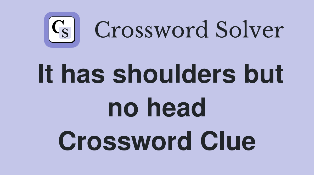 It has shoulders but no head Crossword Clue