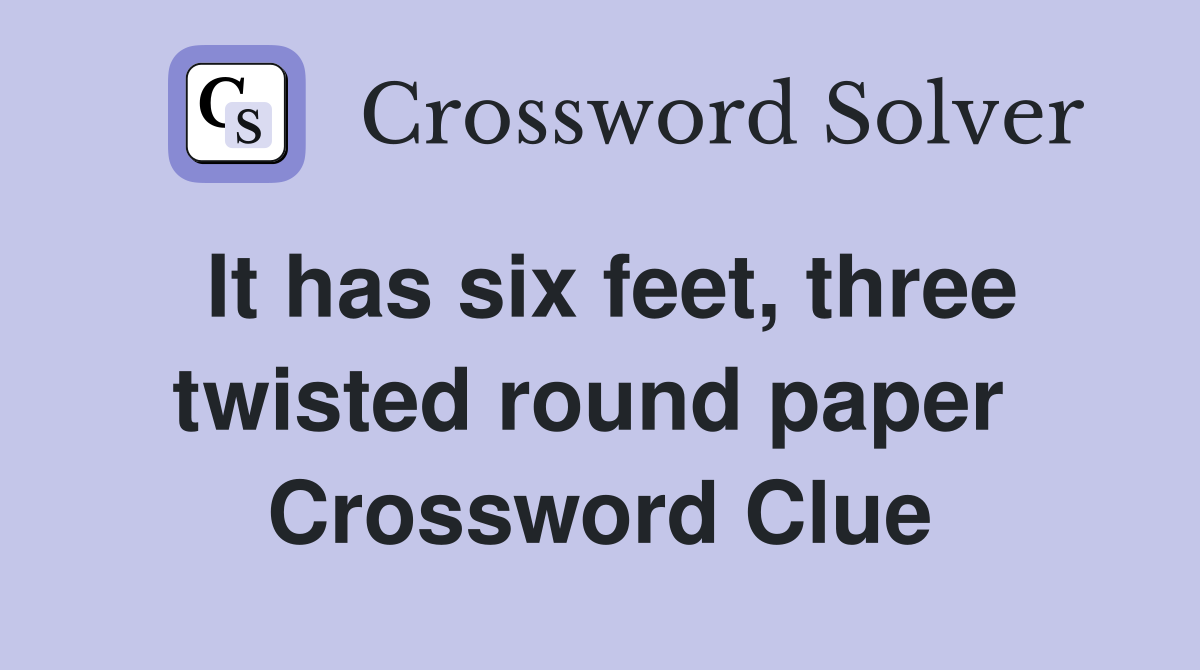 It has six feet, three twisted round paper  Crossword Clue
