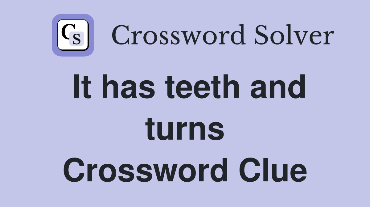 It has teeth and turns Crossword Clue