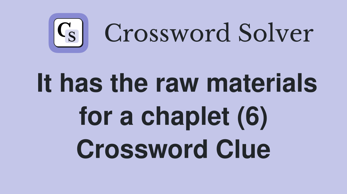 It has the raw materials for a chaplet (6) Crossword Clue