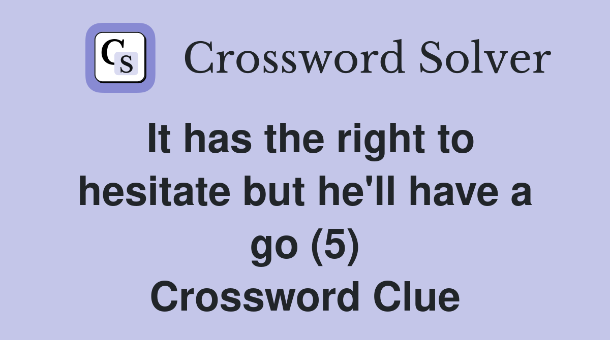 It has the right to hesitate but he'll have a go (5) Crossword Clue