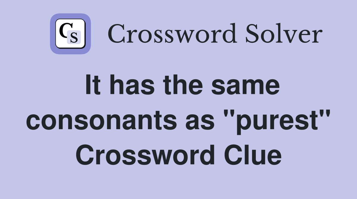 It has the same consonants as "purest" Crossword Clue