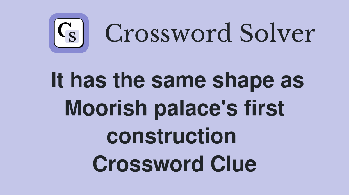 It has the same shape as Moorish palace's first construction  Crossword Clue