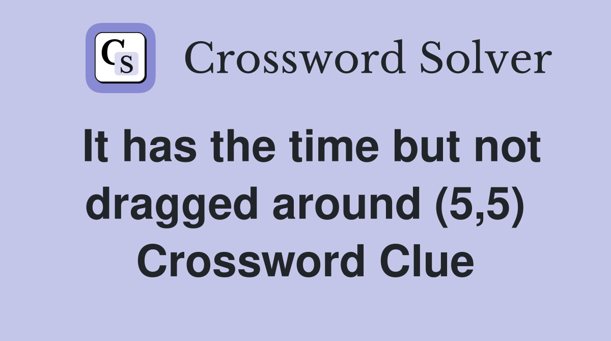 It has the time but not dragged around (5,5) Crossword Clue
