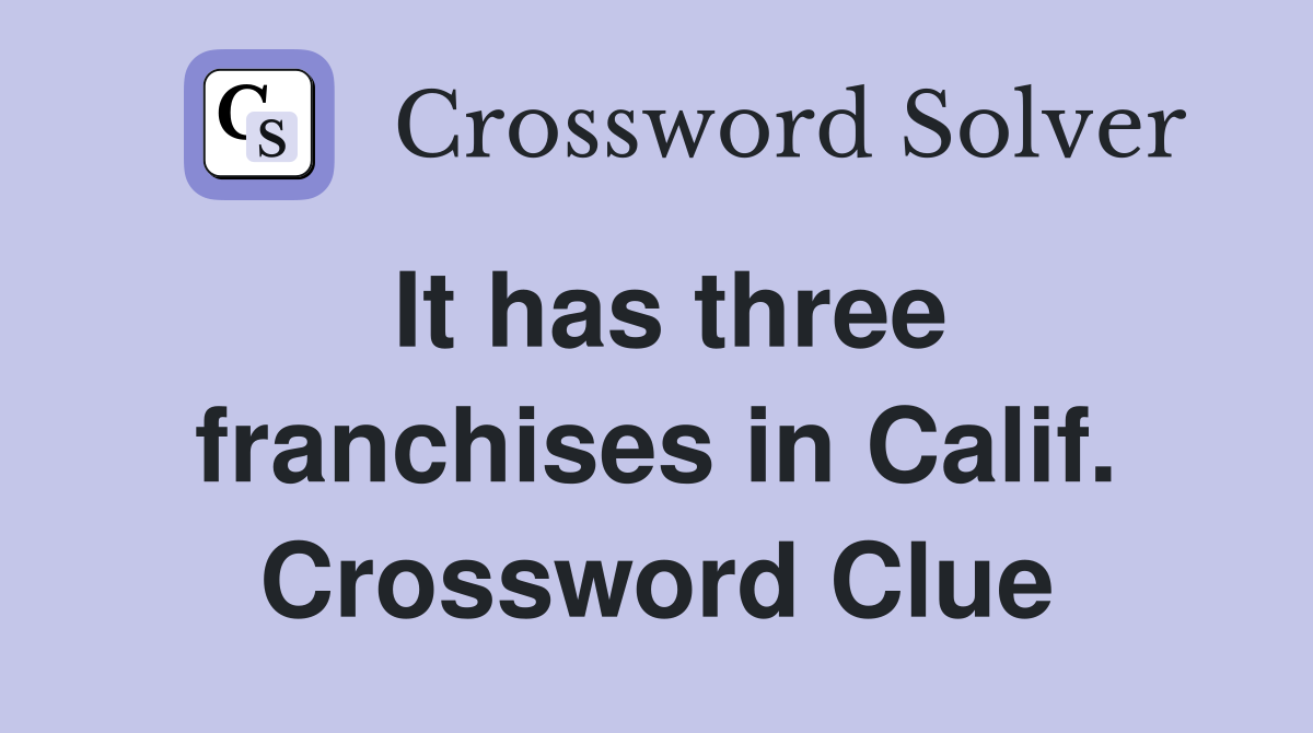 It has three franchises in Calif. Crossword Clue