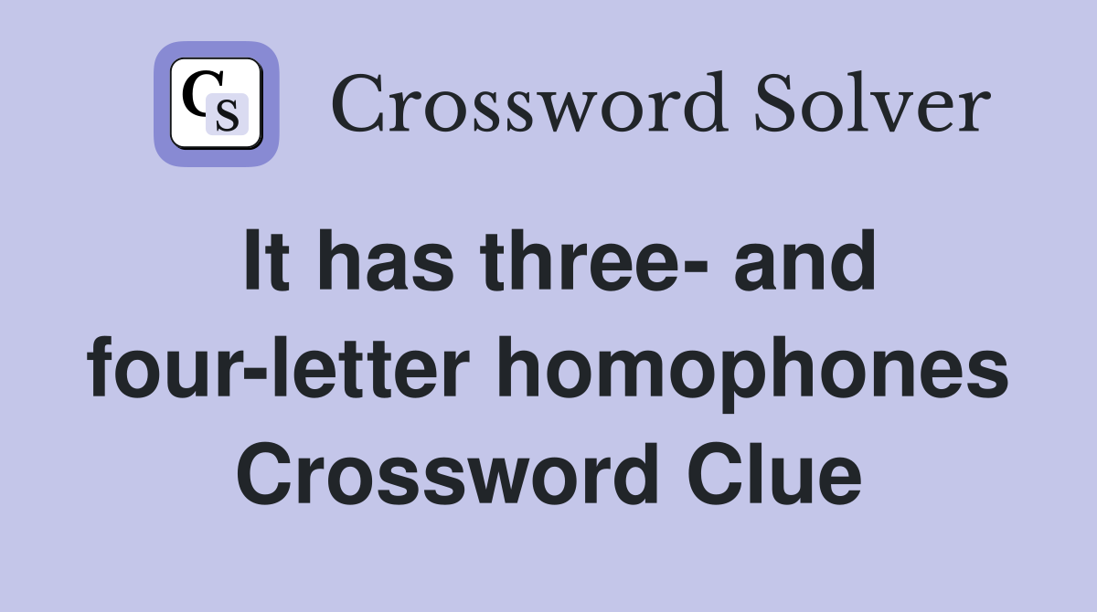 It has three- and four-letter homophones Crossword Clue