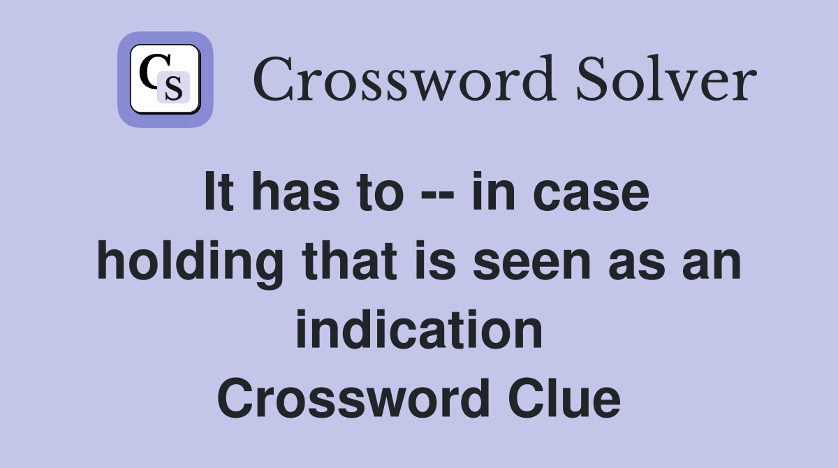It has to -- in case holding that is seen as an indication Crossword Clue