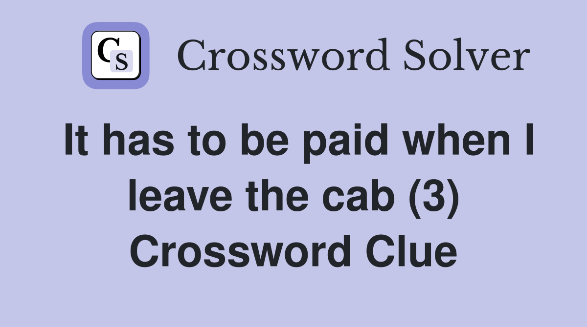 It has to be paid when I leave the cab (3) Crossword Clue