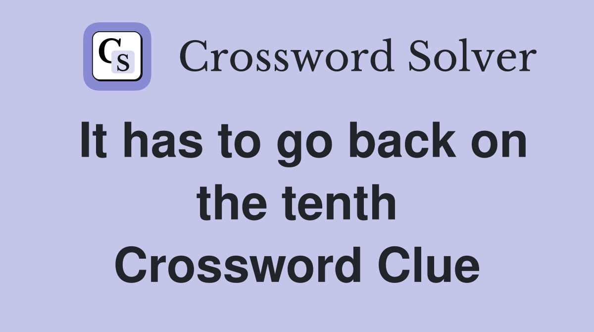 It has to go back on the tenth Crossword Clue