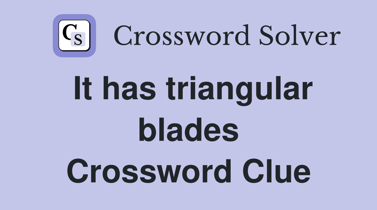 It has triangular blades Crossword Clue
