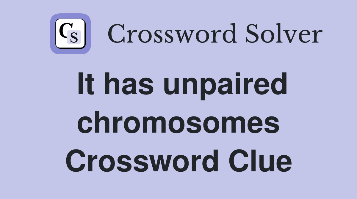 It has unpaired chromosomes Crossword Clue