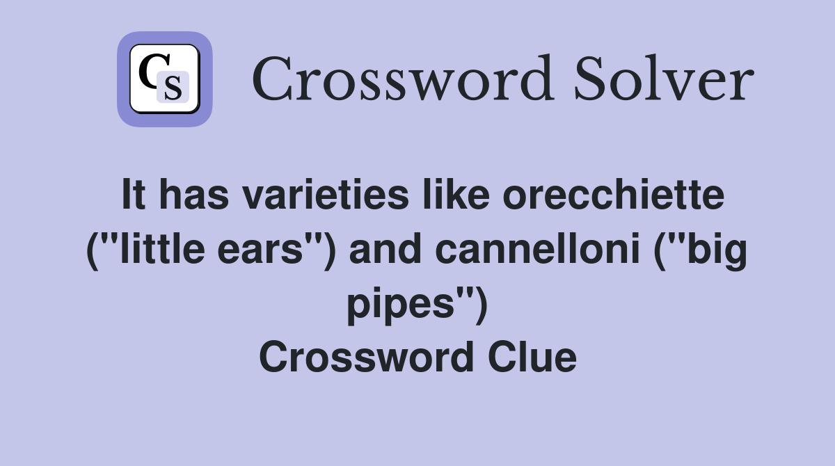 It has varieties like orecchiette ("little ears") and cannelloni ("big pipes") Crossword Clue