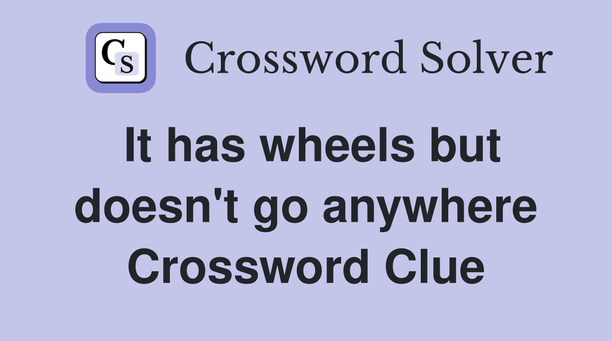 It has wheels but doesn't go anywhere Crossword Clue