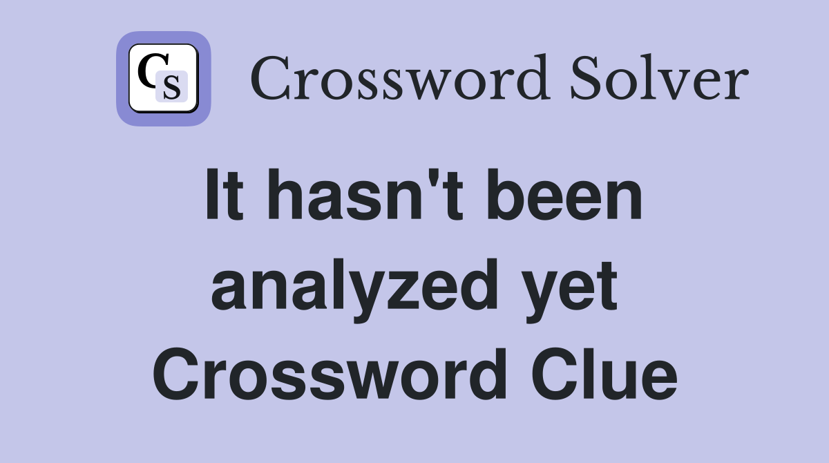 It hasn't been analyzed yet Crossword Clue