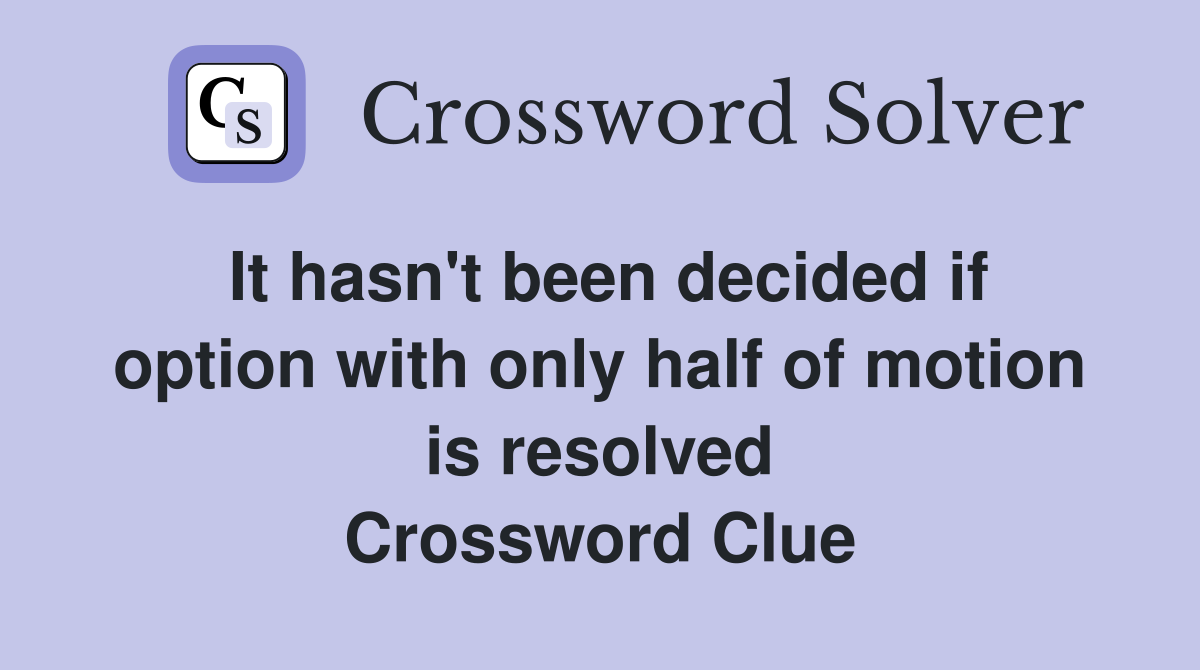 It hasn't been decided if option with only half of motion is resolved Crossword Clue