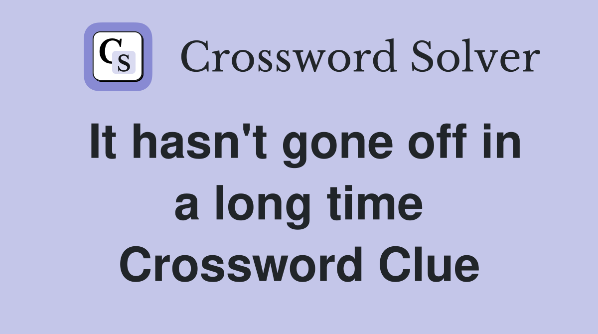 It hasn't gone off in a long time Crossword Clue