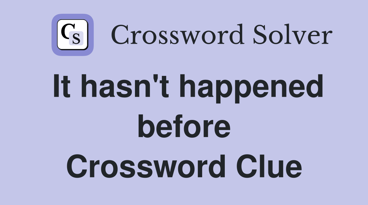 It hasn't happened before Crossword Clue