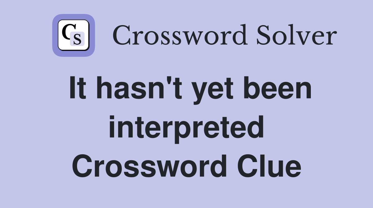 It hasn't yet been interpreted Crossword Clue