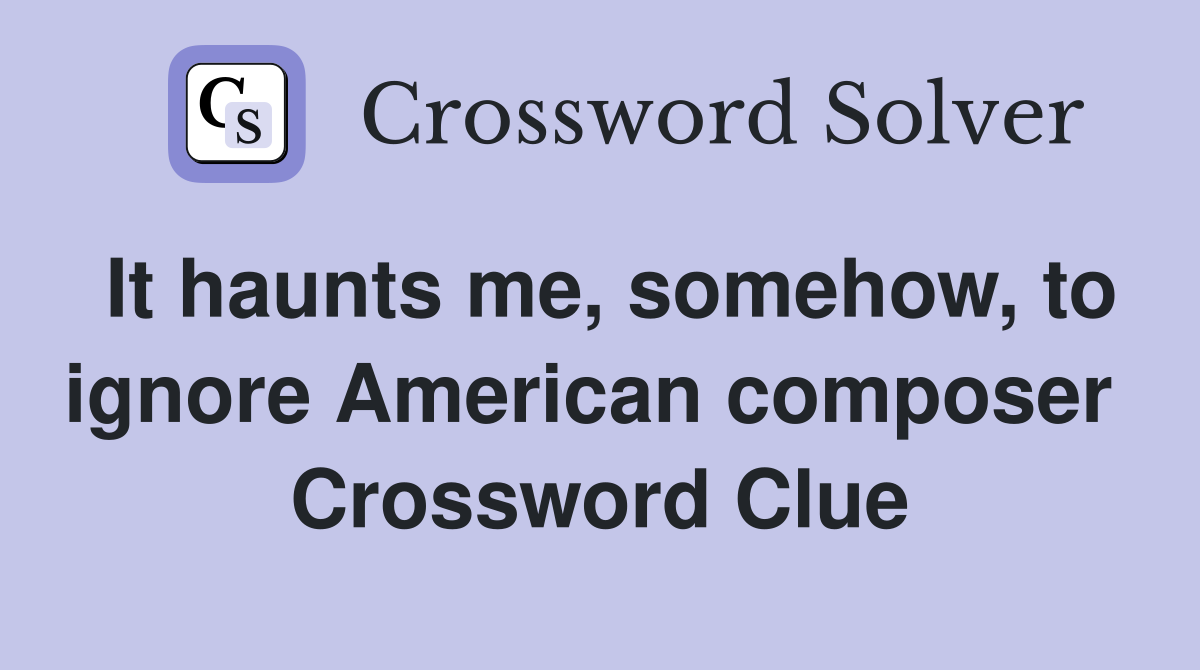 It haunts me, somehow, to ignore American composer  Crossword Clue