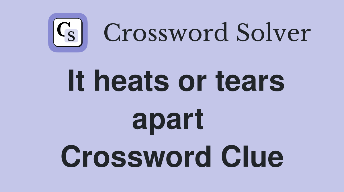 It heats or tears apart  Crossword Clue