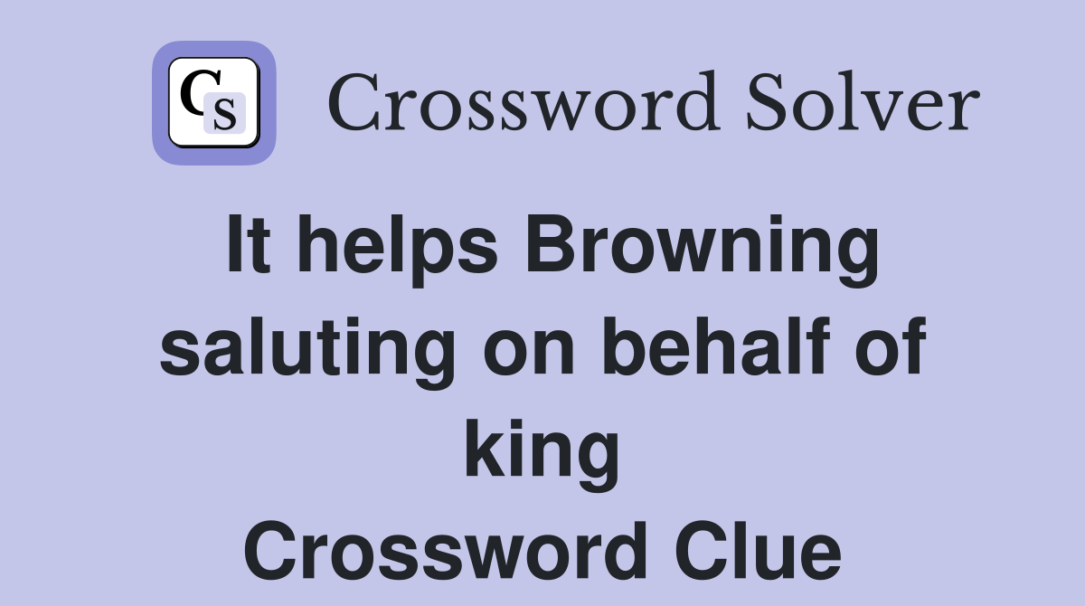 It helps Browning saluting on behalf of king Crossword Clue
