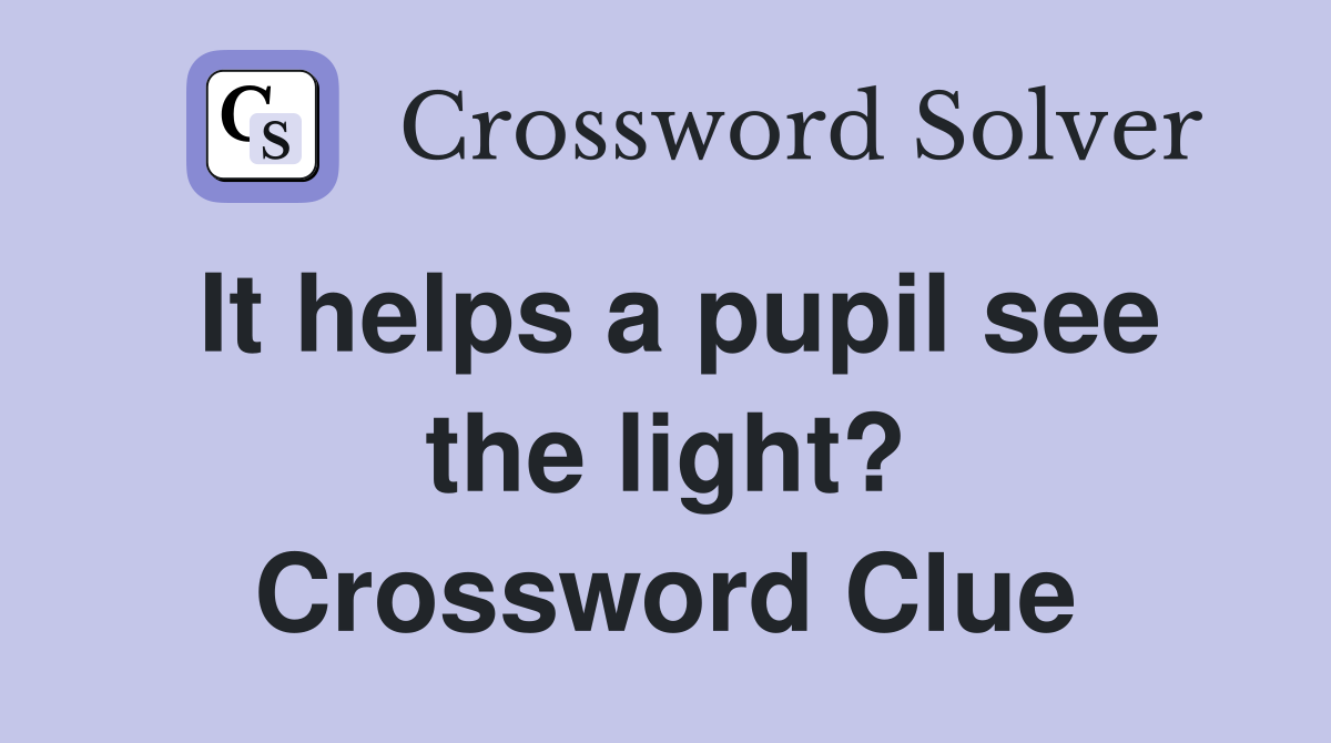 It helps a pupil see the light? Crossword Clue