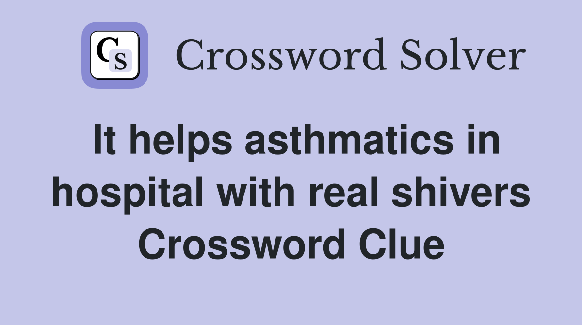 It helps asthmatics in hospital with real shivers Crossword Clue