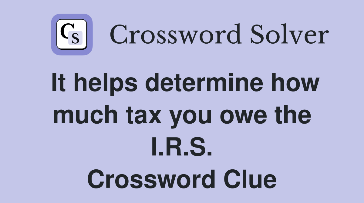 It helps determine how much tax you owe the I.R.S. Crossword Clue