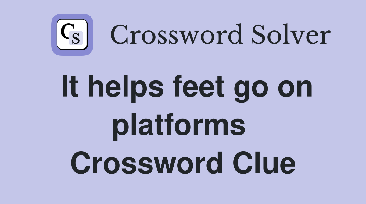 It helps feet go on platforms  Crossword Clue