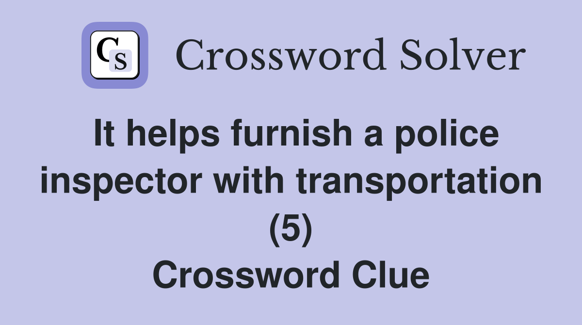 It helps furnish a police inspector with transportation (5) Crossword Clue