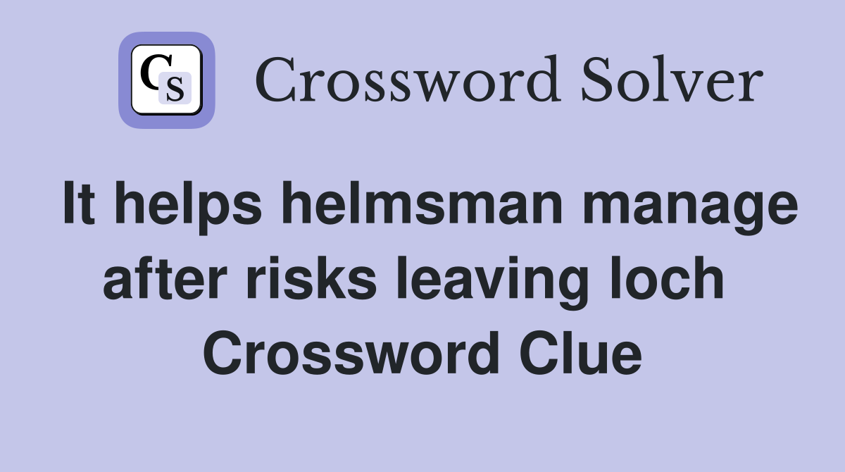 It helps helmsman manage after risks leaving loch  Crossword Clue