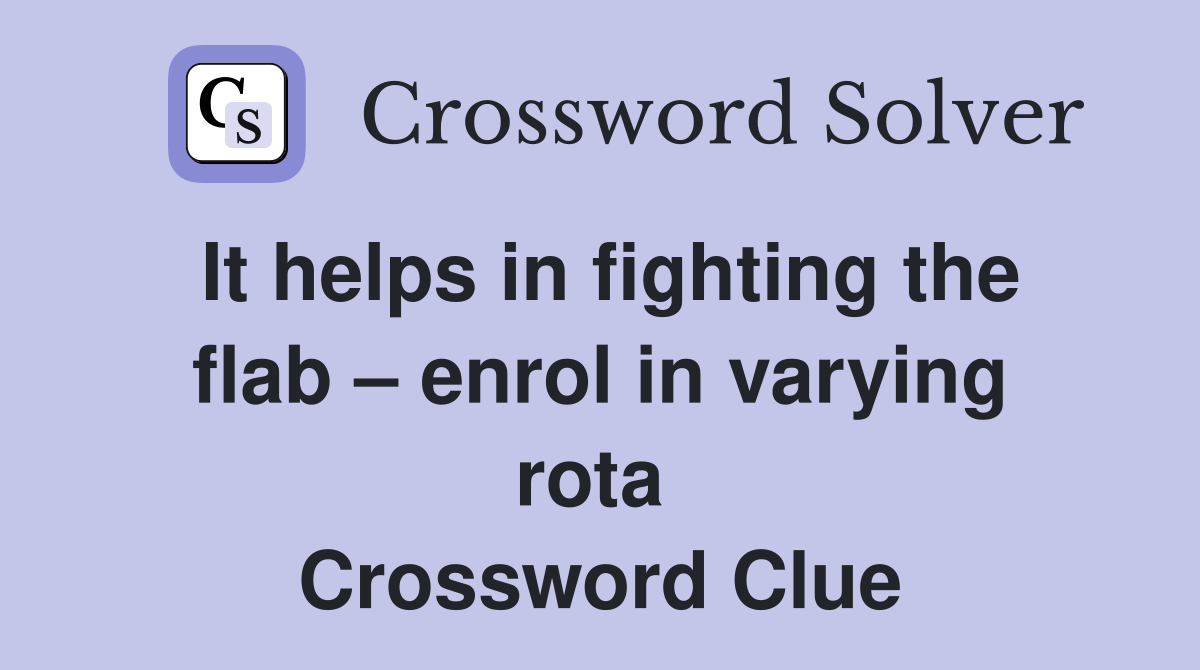 It helps in fighting the flab – enrol in varying rota  Crossword Clue