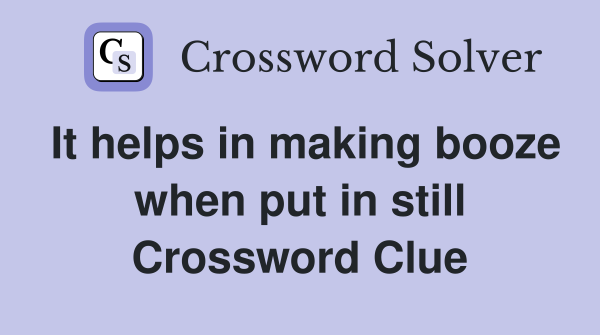 It helps in making booze when put in still Crossword Clue