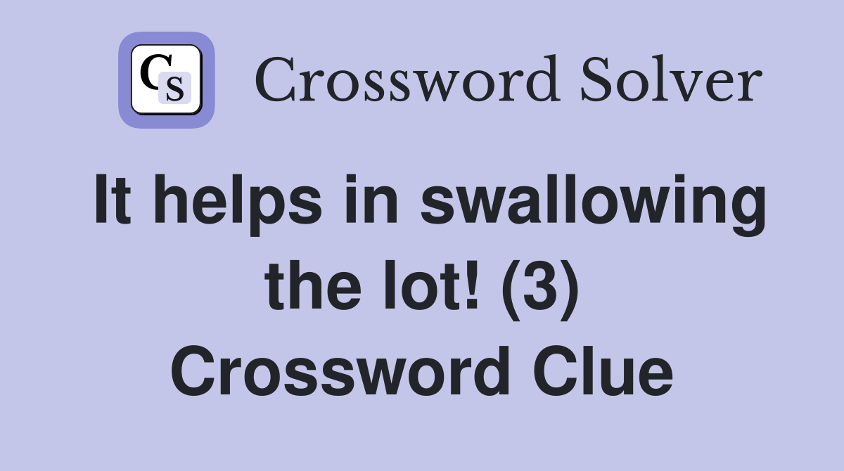 It helps in swallowing the lot! (3) Crossword Clue