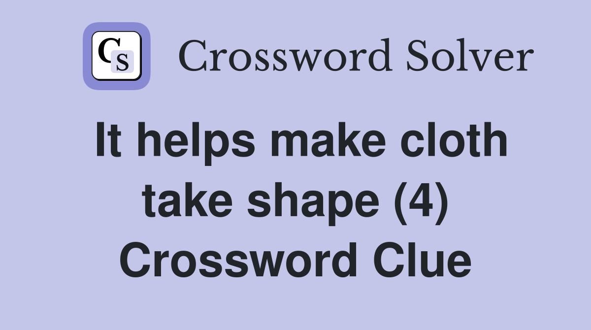 It helps make cloth take shape (4) Crossword Clue