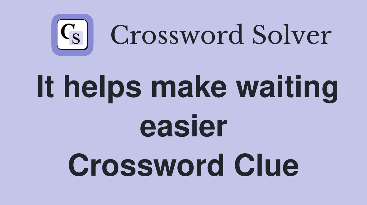 It helps make waiting easier Crossword Clue