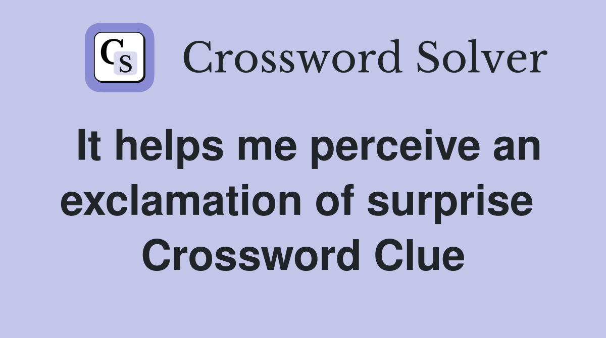 It helps me perceive an exclamation of surprise  Crossword Clue