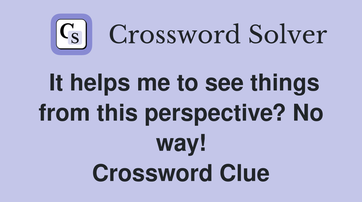 It helps me to see things from this perspective? No way! Crossword Clue