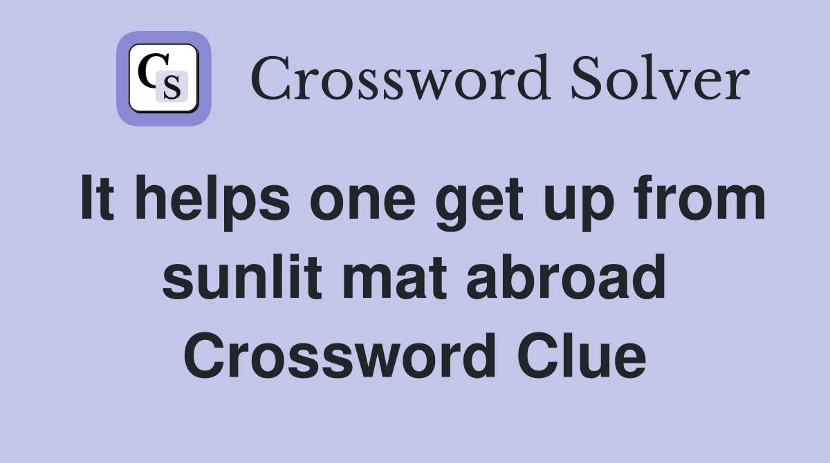 It helps one get up from sunlit mat abroad Crossword Clue