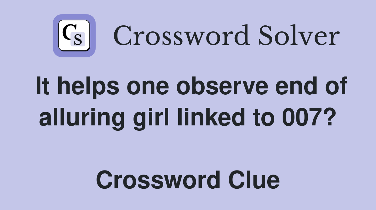 It helps one observe end of alluring girl linked to 007?  Crossword Clue