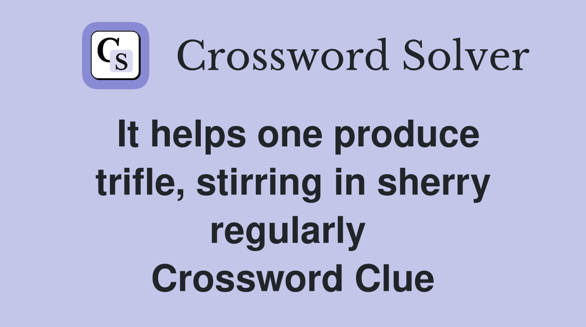 It helps one produce trifle, stirring in sherry regularly  Crossword Clue