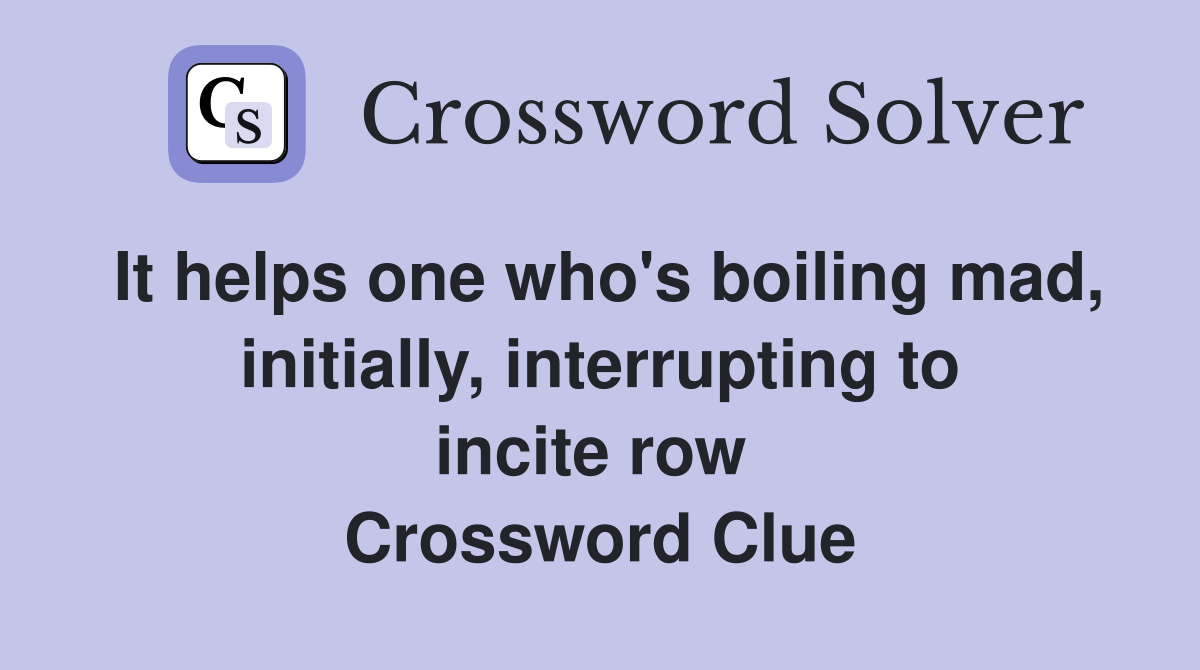 It helps one who's boiling mad, initially, interrupting to incite row  Crossword Clue