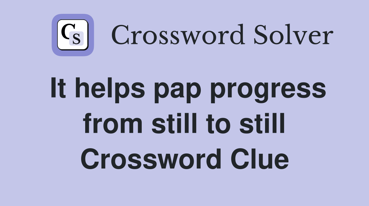 It helps pap progress from still to still Crossword Clue