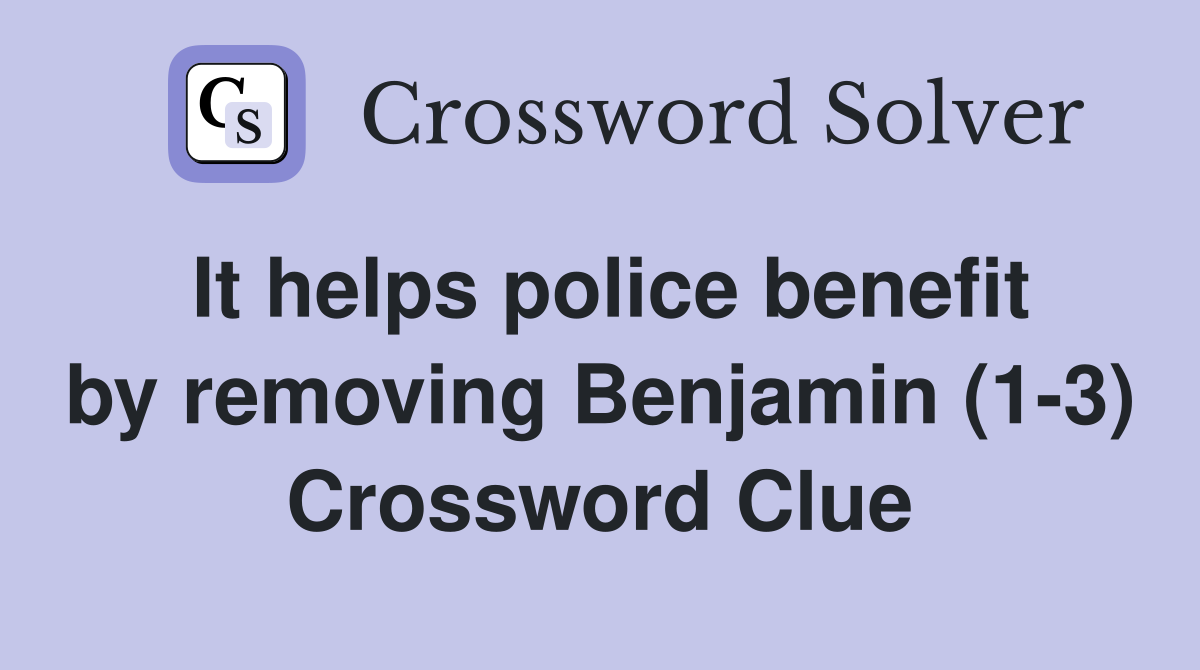 It helps police benefit by removing Benjamin (1-3) Crossword Clue