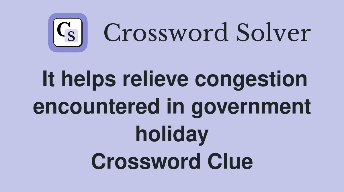 It helps relieve congestion encountered in government holiday Crossword Clue