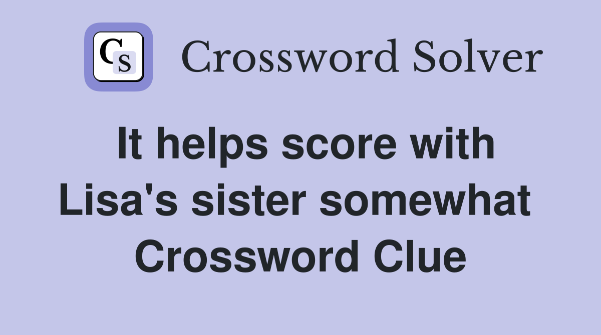 It helps score with Lisa's sister somewhat  Crossword Clue