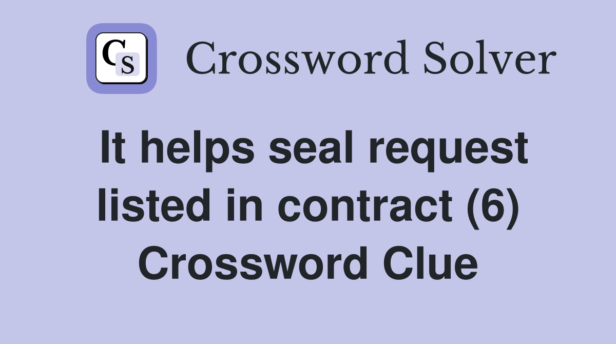 It helps seal request listed in contract (6) Crossword Clue